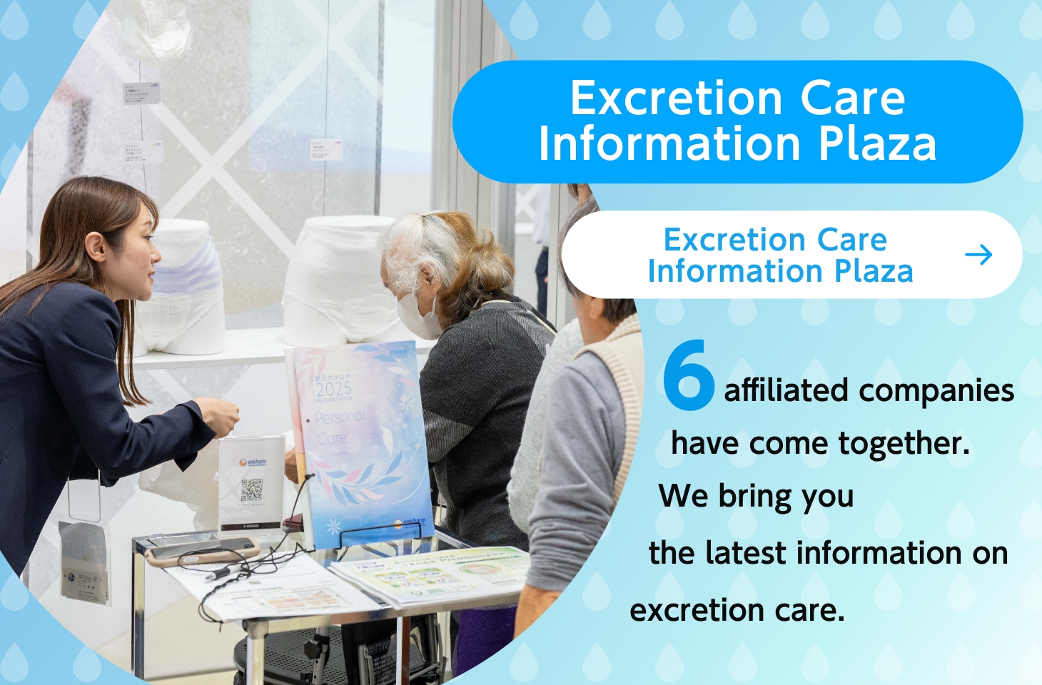 Excretion Care Information Plaza. Six affiliated companies have come together. We bring you the latest information on excretion care. xcretion Care Information Plaza