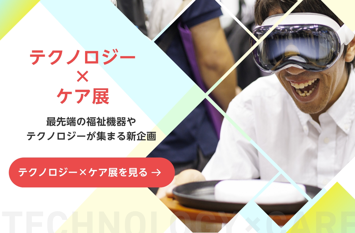 テクノロジー×ケア展　最先端の福祉機器やテクノロジーが集まる新企画　テクノロジー×ケア展を見る